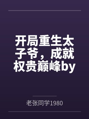 开局重生太子爷,成就权贵巅峰by老张同学1980